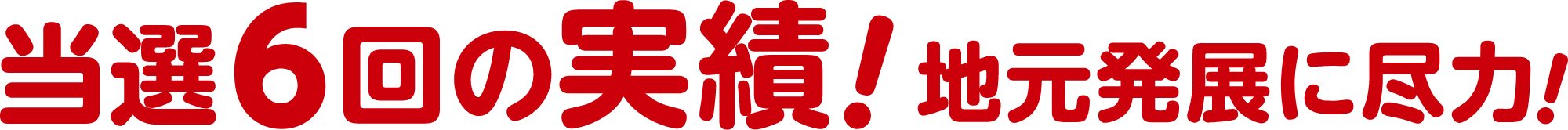 当選6回の実績!地元発展に尽力!